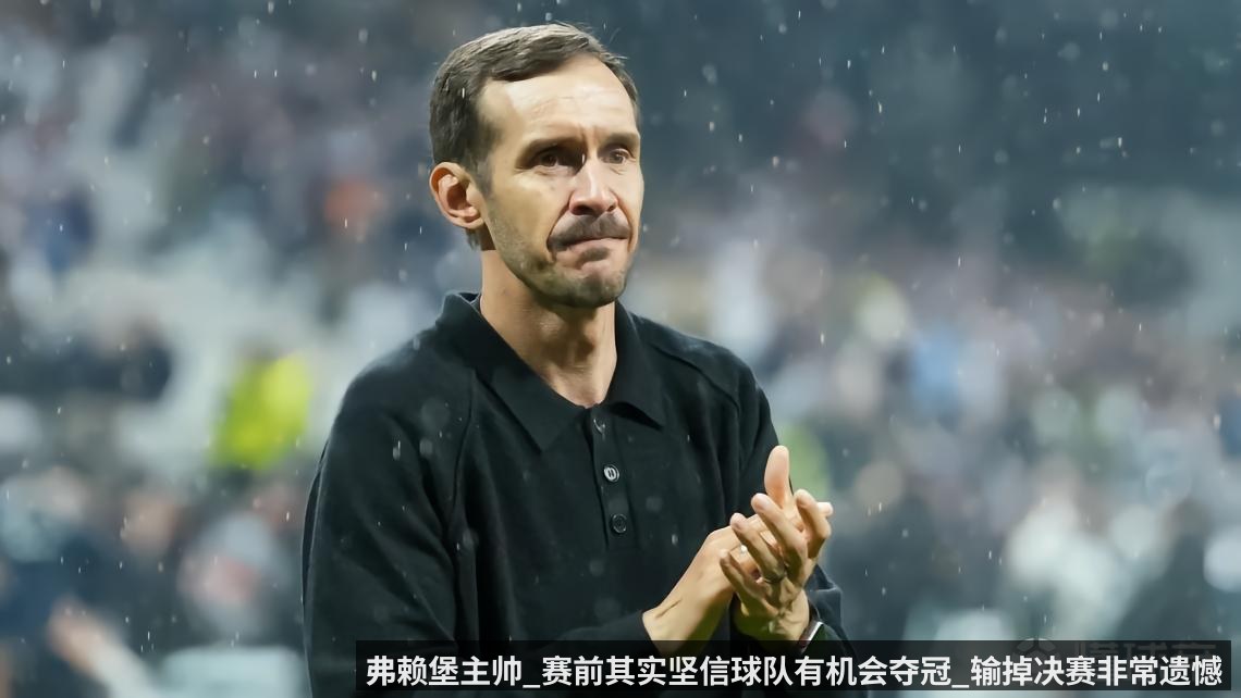 弗赖堡主帅_赛前其实坚信球队有机会夺冠_输掉决赛非常遗憾